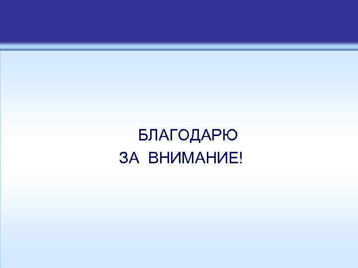 БЛАГОДАРЮ ЗА ВНИМАНИЕ! 
