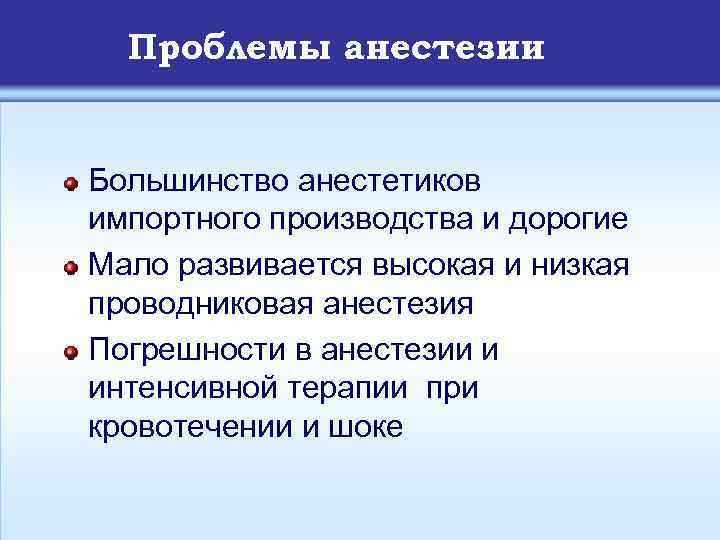 Проблемы анестезии Большинство анестетиков импортного производства и дорогие Мало развивается высокая и низкая проводниковая