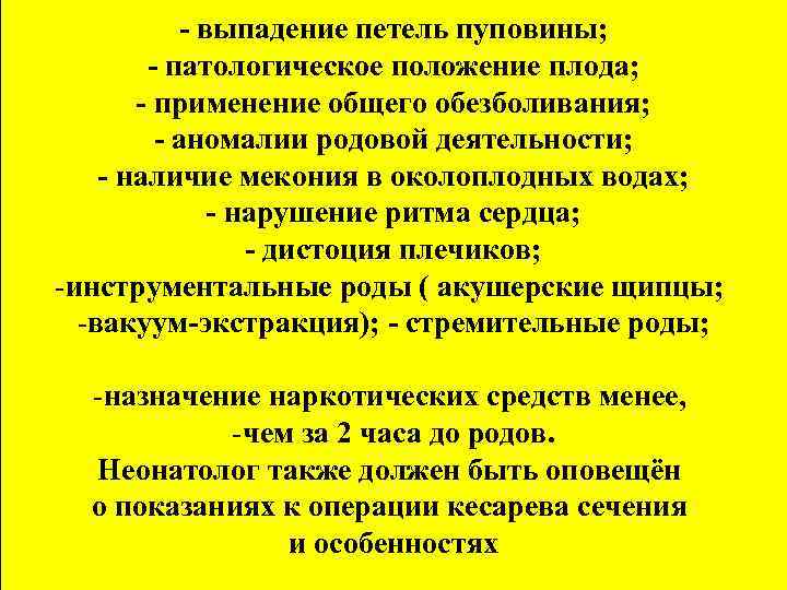 - выпадение петель пуповины; - патологическое положение плода; - применение общего обезболивания; - аномалии