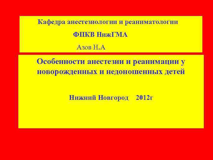 Кафедра анестезиологии и реаниматологии ФПКВ Ниж. ГМА Азов Н. А Особенности анестезии и реанимации