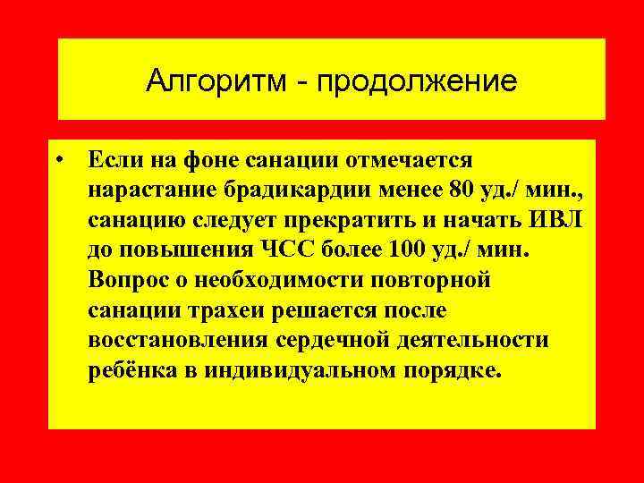 Алгоритм - продолжение • Если на фоне санации отмечается нарастание брадикардии менее 80 уд.