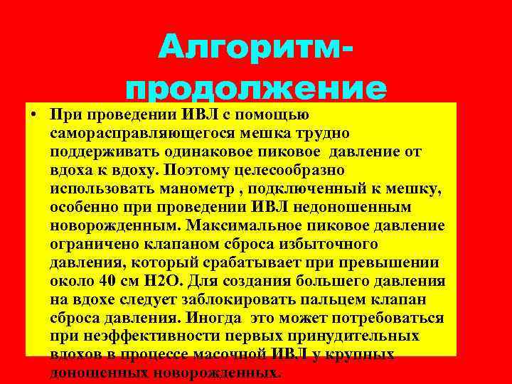 Алгоритмпродолжение • При проведении ИВЛ с помощью саморасправляющегося мешка трудно поддерживать одинаковое пиковое давление