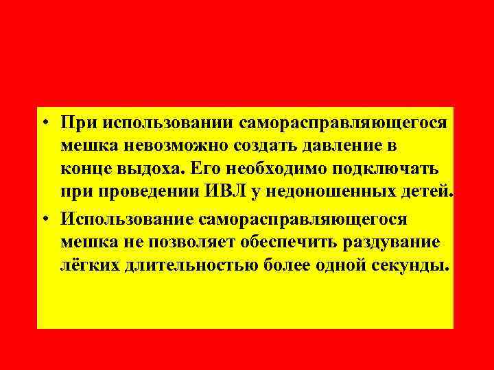  • При использовании саморасправляющегося мешка невозможно создать давление в конце выдоха. Его необходимо