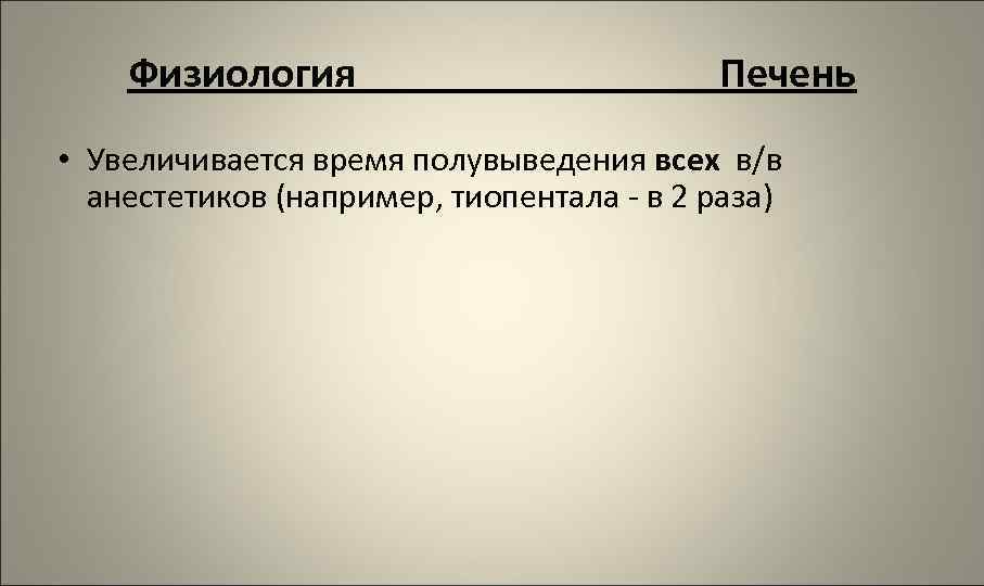Физиология Печень • Увеличивается время полувыведения всех в/в анестетиков (например, тиопентала - в 2