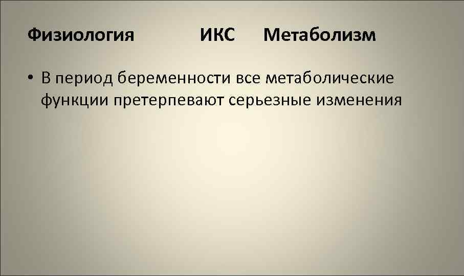 Физиология ИКС Метаболизм • В период беременности все метаболические функции претерпевают серьезные изменения 
