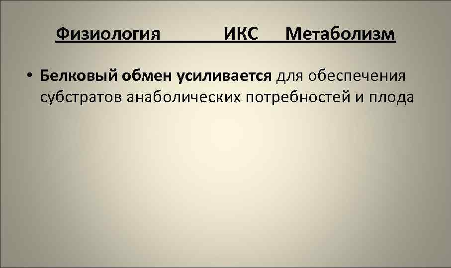 Физиология ИКС Метаболизм • Белковый обмен усиливается для обеспечения субстратов анаболических потребностей и плода