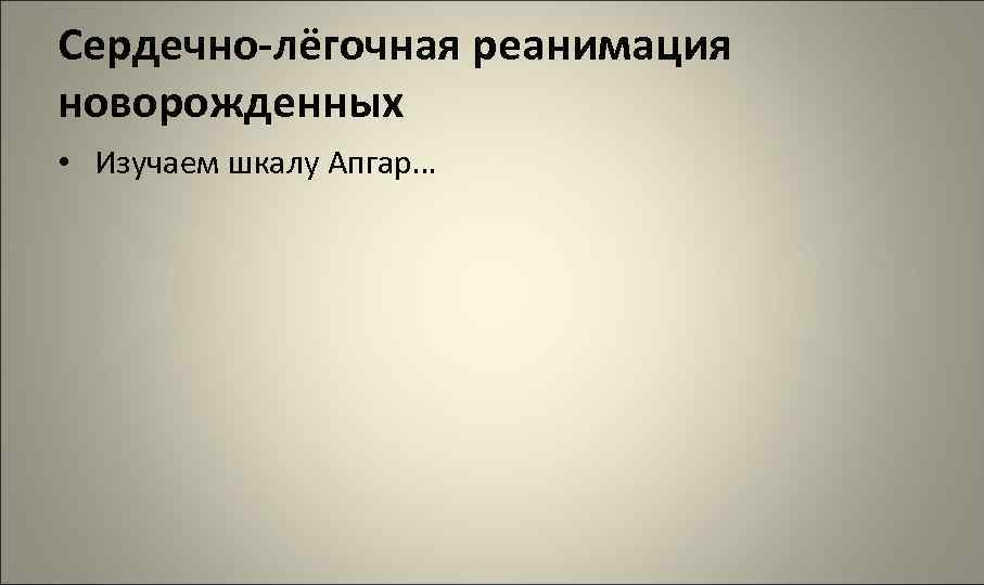 Сердечно-лёгочная реанимация новорожденных • Изучаем шкалу Апгар… 