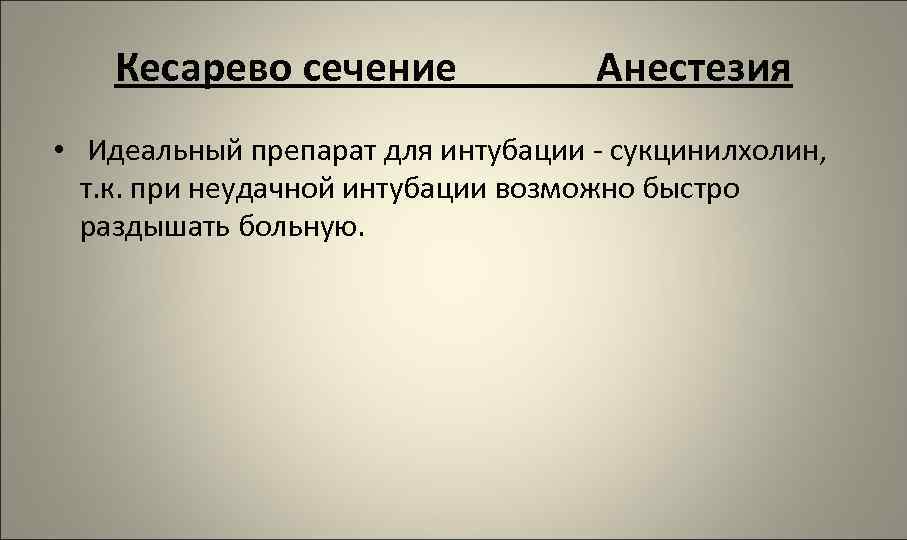 Кесарево сечение Анестезия • Идеальный препарат для интубации - сукцинилхолин, т. к. при неудачной