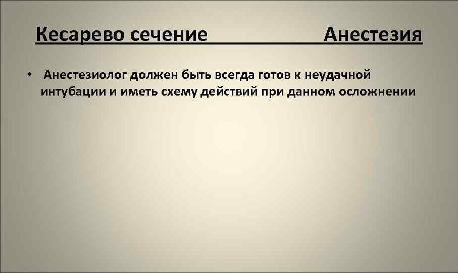 Кесарево сечение Анестезия • Анестезиолог должен быть всегда готов к неудачной интубации и иметь