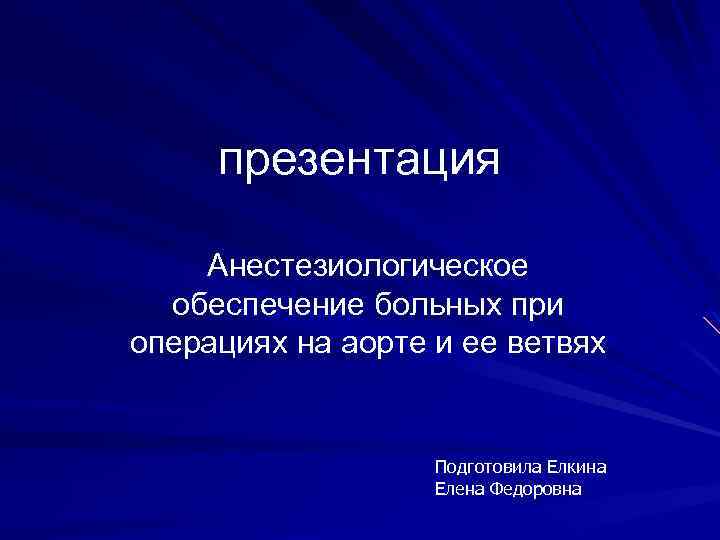 презентация Анестезиологическое обеспечение больных при операциях на аорте и ее ветвях Подготовила Елкина Елена