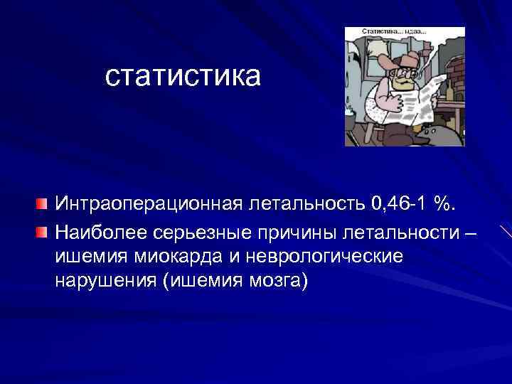 статистика Интраоперационная летальность 0, 46 -1 %. Наиболее серьезные причины летальности – ишемия миокарда