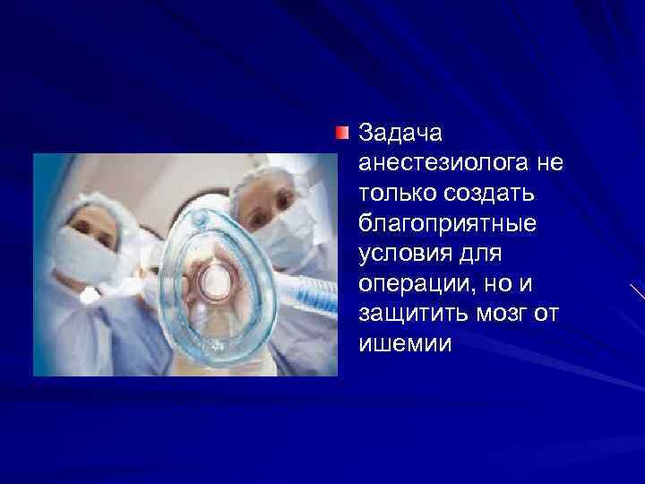 Задача анестезиолога не только создать благоприятные условия для операции, но и защитить мозг от