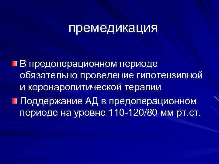 премедикация В предоперационном периоде обязательно проведение гипотензивной и коронаролитической терапии Поддержание АД в предоперационном