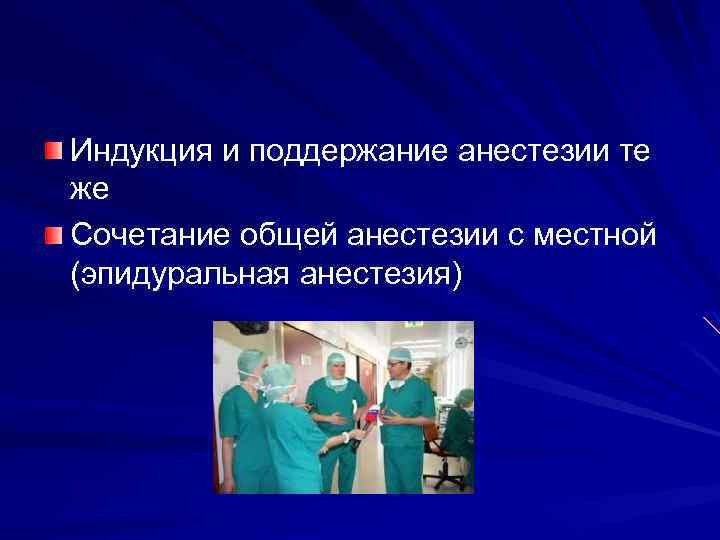 Индукция и поддержание анестезии те же Сочетание общей анестезии с местной (эпидуральная анестезия) 