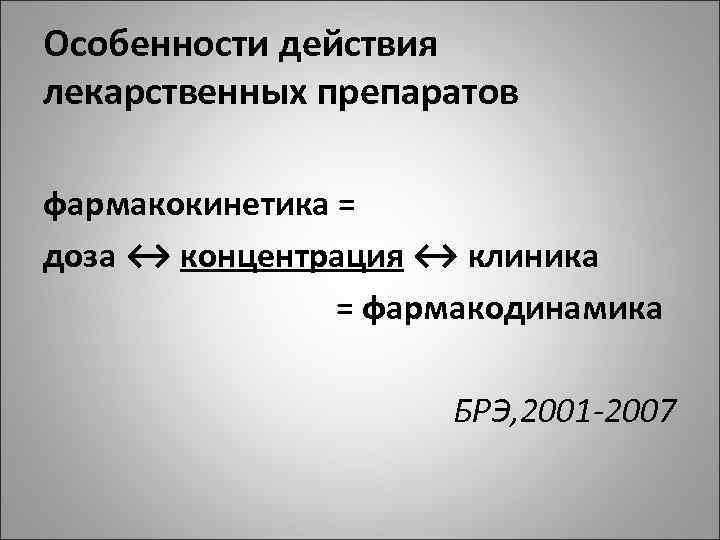 Особенности действия лекарственных препаратов фармакокинетика = доза ↔ концентрация ↔ клиника = фармакодинамика БРЭ,