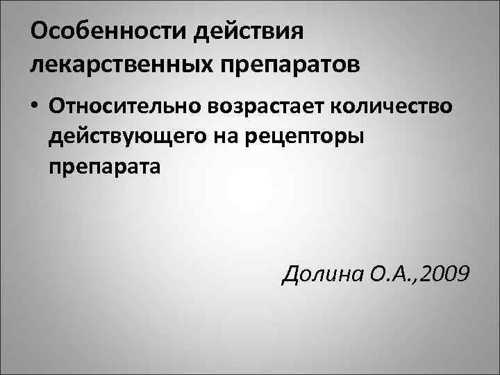 Особенности действия лекарственных препаратов • Относительно возрастает количество действующего на рецепторы препарата Долина О.