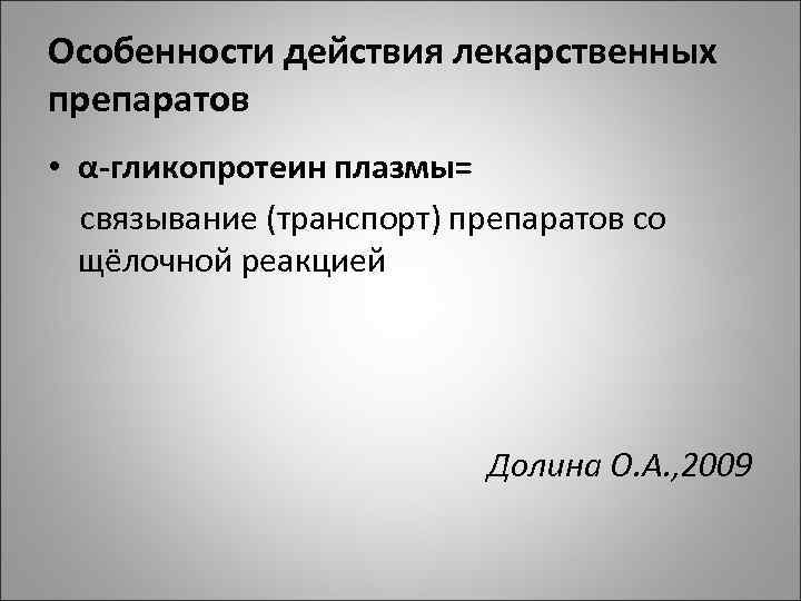 Особенности действия лекарственных препаратов • α гликопротеин плазмы= связывание (транспорт) препаратов со щёлочной реакцией