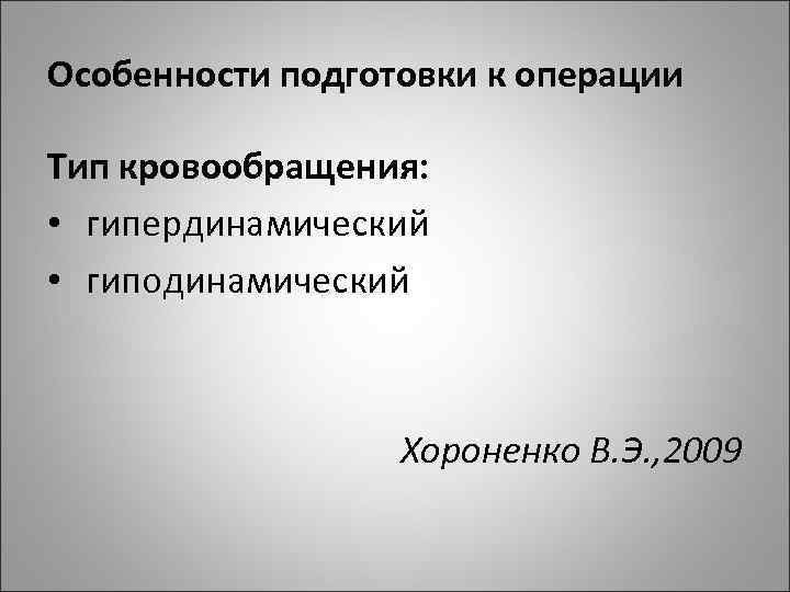 Особенности подготовки к операции Тип кровообращения: • гипердинамический • гиподинамический Хороненко В. Э. ,