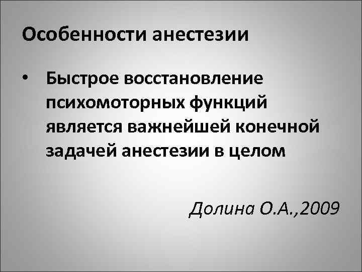 Особенности анестезии • Быстрое восстановление психомоторных функций является важнейшей конечной задачей анестезии в целом