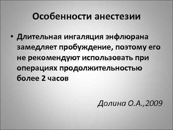 Особенности анестезии • Длительная ингаляция энфлюрана замедляет пробуждение, поэтому его не рекомендуют использовать при