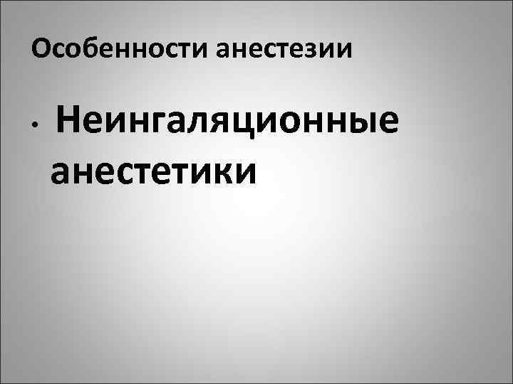 Особенности анестезии Неингаляционные анестетики • 