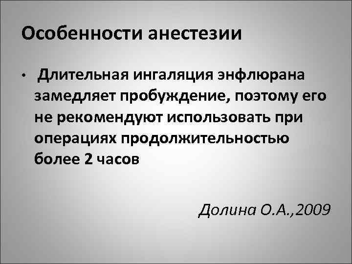 Особенности анестезии • Длительная ингаляция энфлюрана замедляет пробуждение, поэтому его не рекомендуют использовать при