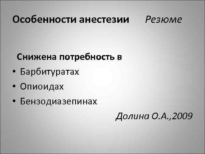 Особенности анестезии Резюме Снижена потребность в • Барбитуратах • Опиоидах • Бензодиазепинах Долина О.