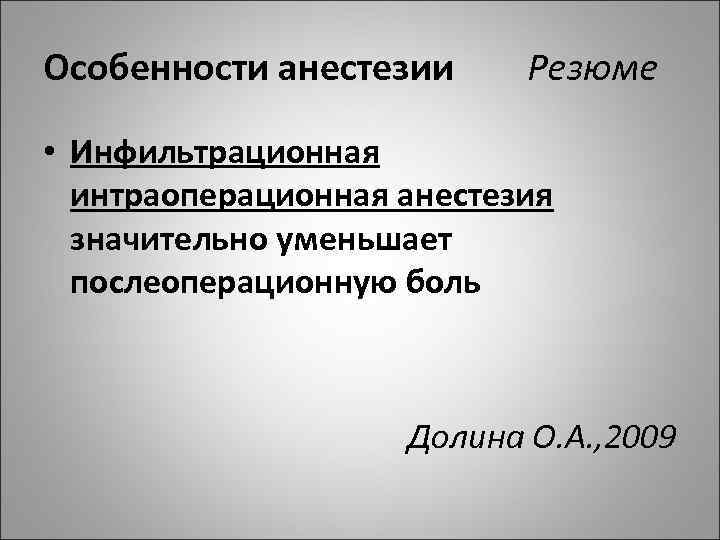 Особенности анестезии Резюме • Инфильтрационная интраоперационная анестезия значительно уменьшает послеоперационную боль Долина О. А.
