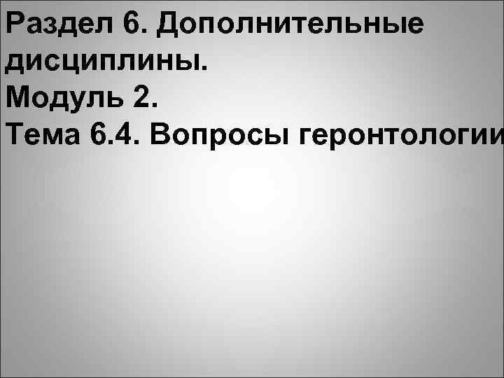 Раздел 6. Дополнительные дисциплины. Модуль 2. Тема 6. 4. Вопросы геронтологии 