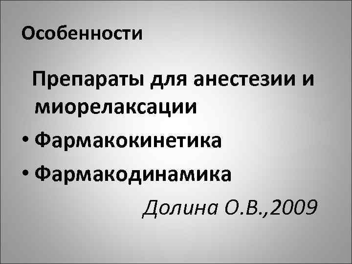Особенности Препараты для анестезии и миорелаксации • Фармакокинетика • Фармакодинамика Долина О. В. ,