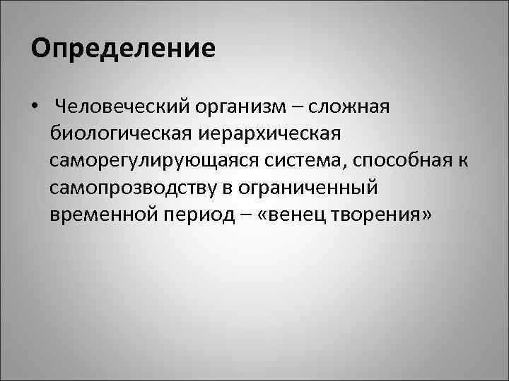 Определение • Человеческий организм – сложная биологическая иерархическая саморегулирующаяся система, способная к самопрозводству в