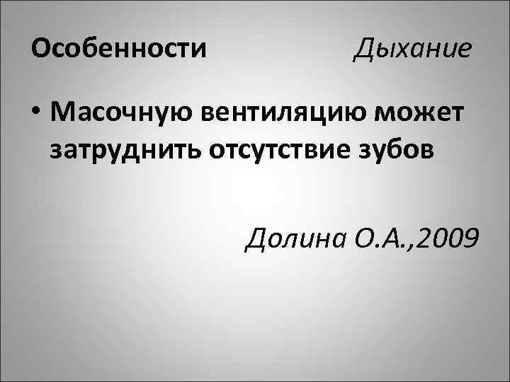 Особенности Дыхание • Масочную вентиляцию может затруднить отсутствие зубов Долина О. А. , 2009