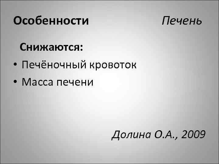Особенности Печень Снижаются: • Печёночный кровоток • Масса печени Долина О. А. , 2009