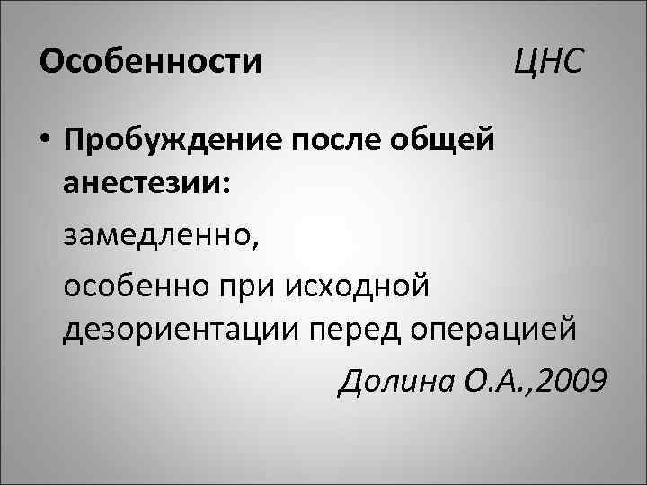 Особенности ЦНС • Пробуждение после общей анестезии: замедленно, особенно при исходной дезориентации перед операцией