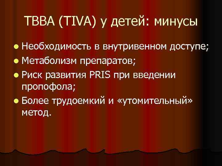 ТВВА (TIVA) у детей: минусы l Необходимость в внутривенном доступе; l Метаболизм препаратов; l