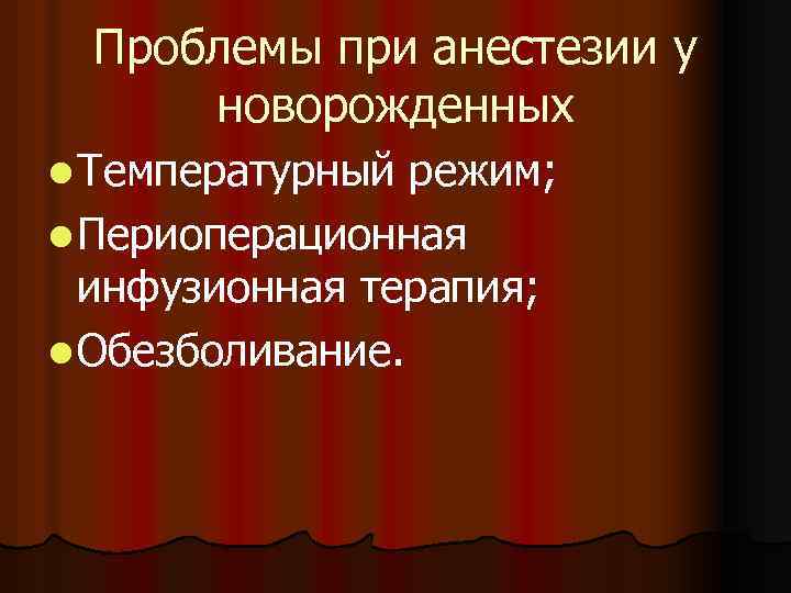 Проблемы при анестезии у новорожденных l Температурный режим; l Периоперационная инфузионная терапия; l Обезболивание.