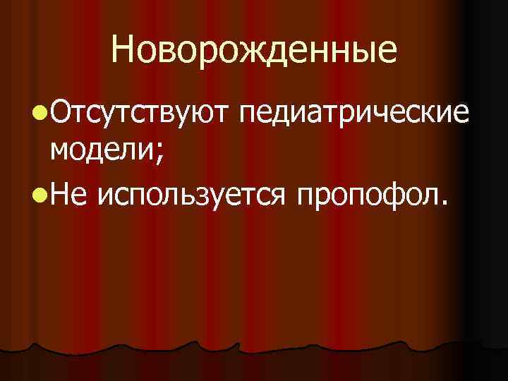 Новорожденные l. Отсутствуют педиатрические модели; l. Не используется пропофол. 
