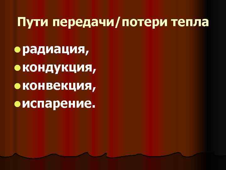 Пути передачи/потери тепла l радиация, l кондукция, l конвекция, l испарение. 