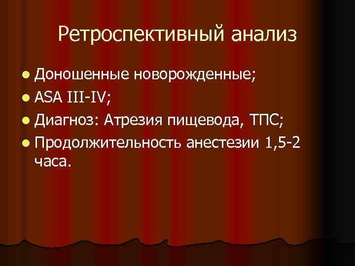 Ретроспективный анализ l Доношенные l ASA новорожденные; III-IV; l Диагноз: Атрезия пищевода, ТПС; l