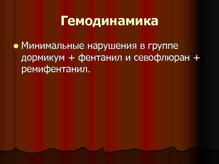Гемодинамика l Минимальные нарушения в группе дормикум + фентанил и севофлюран + ремифентанил. 
