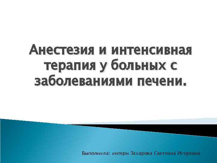 Анестезия и интенсивная терапия у больных с заболеваниями печени. Выполнила: интерн Захарова Светлана Игоревна