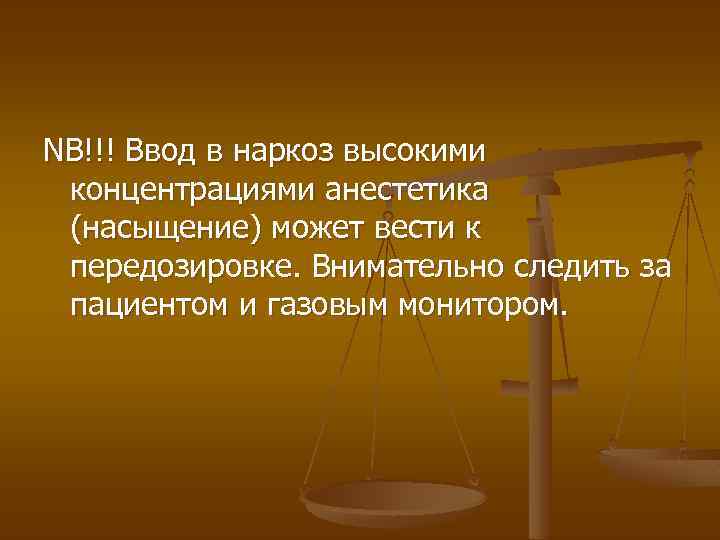NB!!! Ввод в наркоз высокими концентрациями анестетика (насыщение) может вести к передозировке. Внимательно следить