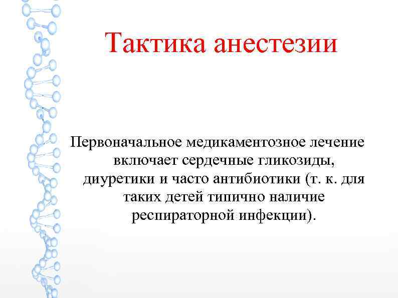 Тактика анестезии Первоначальное медикаментозное лечение включает сердечные гликозиды, диуретики и часто антибиотики (т. к.