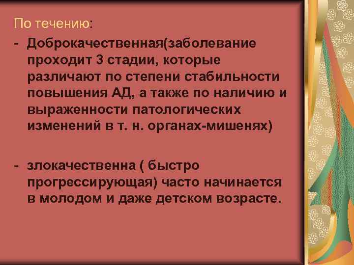 По течению: - Доброкачественная(заболевание проходит 3 стадии, которые различают по степени стабильности повышения АД,