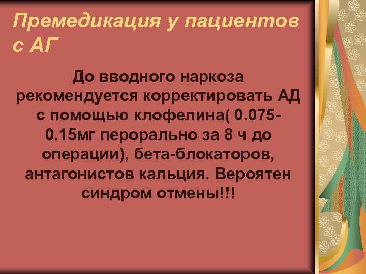 Премедикация у пациентов с АГ До вводного наркоза рекомендуется корректировать АД с помощью клофелина(