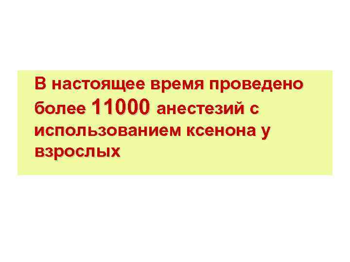 В настоящее время проведено более 11000 анестезий с использованием ксенона у взрослых 