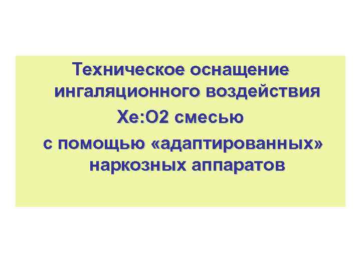 Техническое оснащение ингаляционного воздействия Хе: О 2 смесью с помощью «адаптированных» наркозных аппаратов 