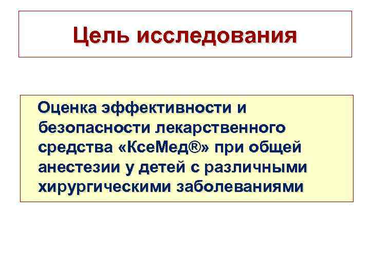 Цель исследования Оценка эффективности и безопасности лекарственного средства «Ксе. Мед®» при общей анестезии у