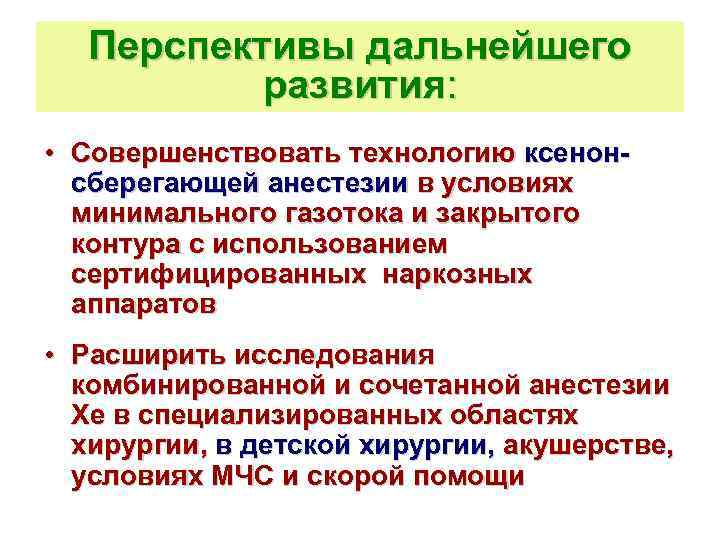 Перспективы дальнейшего развития: • Совершенствовать технологию ксенонсберегающей анестезии в условиях минимального газотока и закрытого