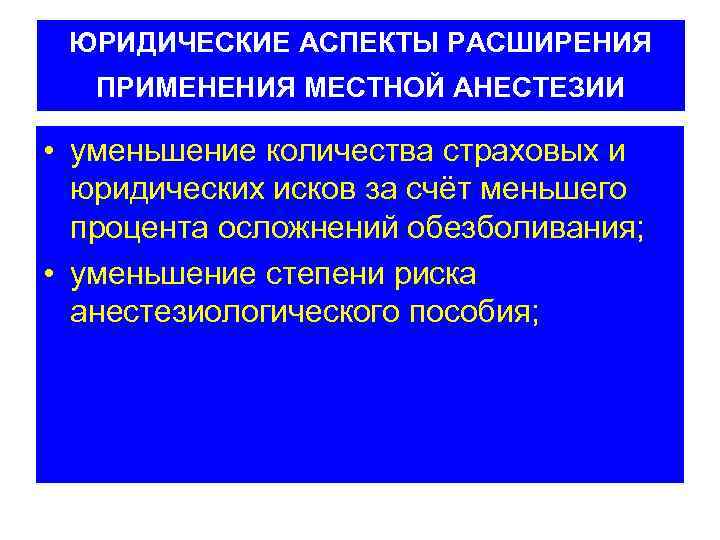 ЮРИДИЧЕСКИЕ АСПЕКТЫ РАСШИРЕНИЯ ПРИМЕНЕНИЯ МЕСТНОЙ АНЕСТЕЗИИ • уменьшение количества страховых и юридических исков за